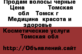 Продам волосы черные › Цена ­ 1 000 - Томская обл., Томск г. Медицина, красота и здоровье » Косметические услуги   . Томская обл.